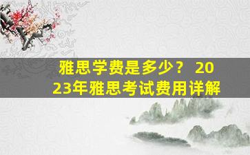 雅思学费是多少？ 2023年雅思考试费用详解